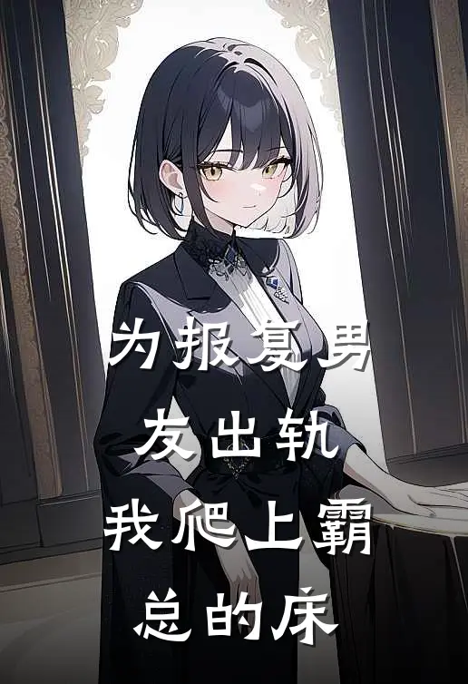 为报复男友出轨，我爬上霸总的床