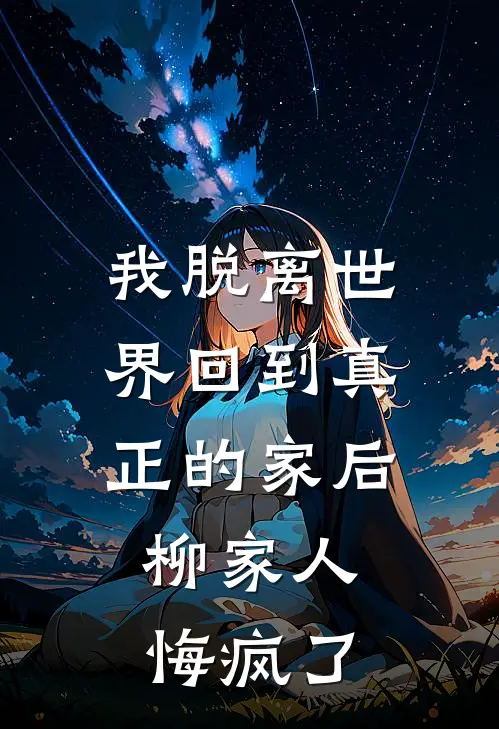 我脱离世界回到真正的家后，柳家人悔疯了
