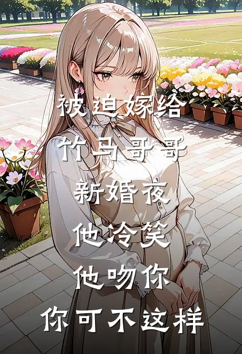 被迫嫁给竹马哥哥，新婚夜他冷笑：他吻你，你可不这样