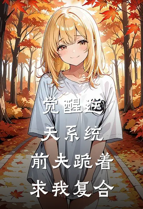 觉醒逆天系统，前夫跪着求我复合