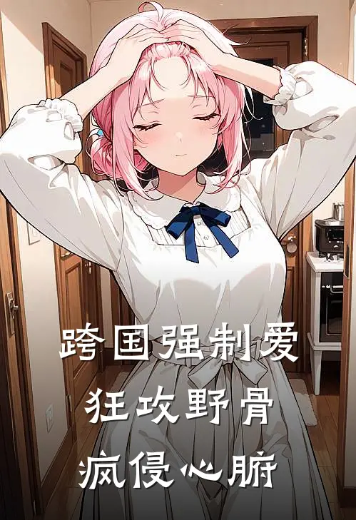 跨国强制爱：狂攻野骨，疯侵心腑