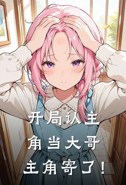 开局认主角当大哥，主角寄了！