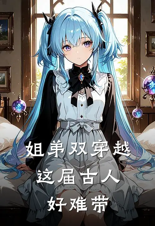 姐弟双穿越，这届古人好难带