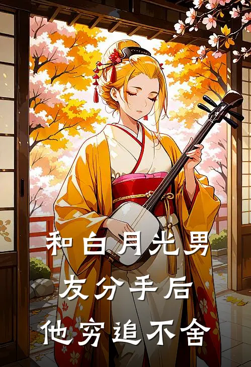 和白月光男友分手后，他穷追不舍