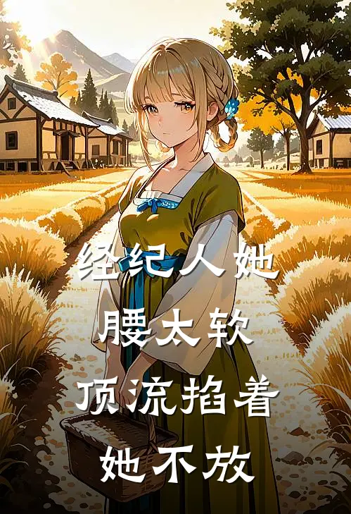 经纪人她腰太软，顶流掐着她不放