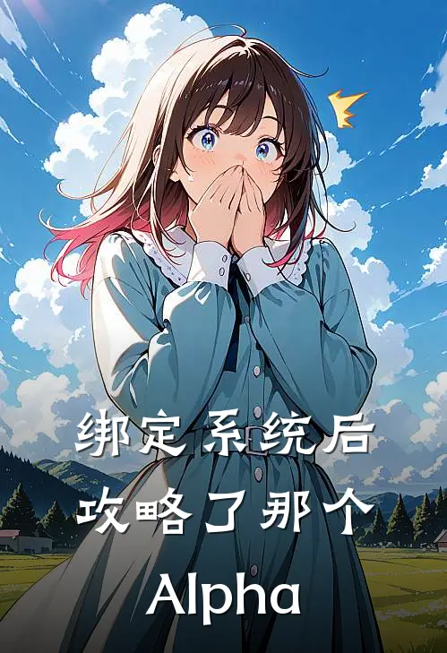 绑定系统后攻略了那个Alpha(林清回顾峙宣)全本免费小说_阅读免费小说绑定系统后攻略了那个Alpha林清回顾峙宣