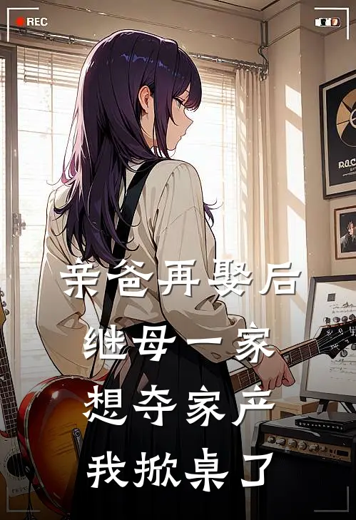亲爸再娶后，继母一家想夺家产，我掀桌了