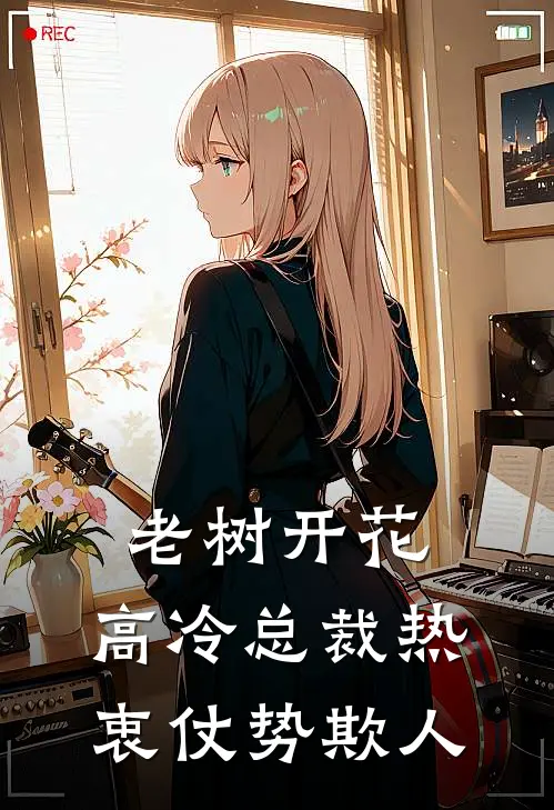 老树开花，高冷总裁热衷仗势欺人