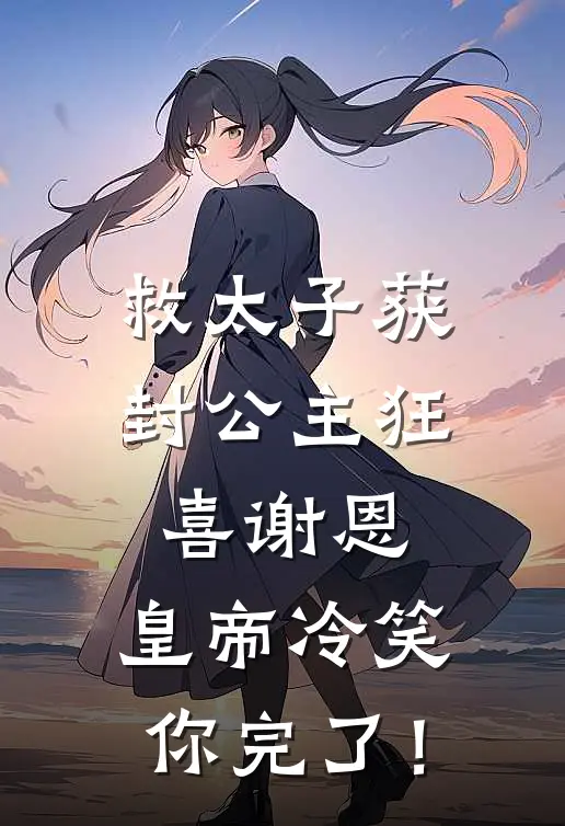 救太子获封公主狂喜谢恩，皇帝冷笑：你完了！