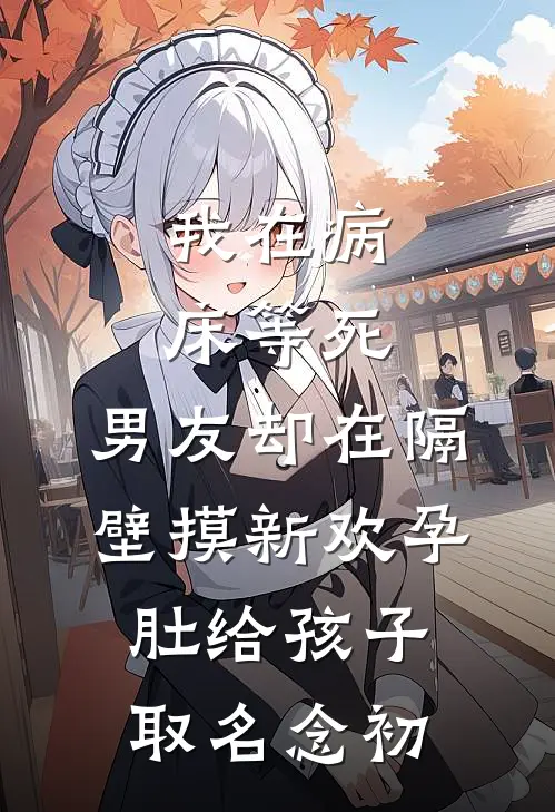 我在病床等死，男友却在隔壁摸新欢孕肚给孩子取名念初