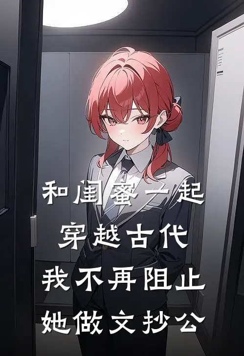 和闺蜜一起穿越古代，我不再阻止她做文抄公