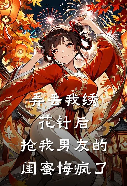 弄丢我绣花针后，抢我男友的闺蜜悔疯了