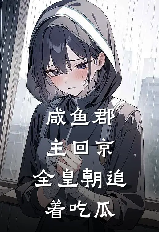 咸鱼郡主回京，全皇朝追着吃瓜