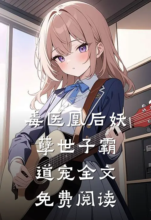 毒医凰后妖孽世子霸道宠全文免费阅读