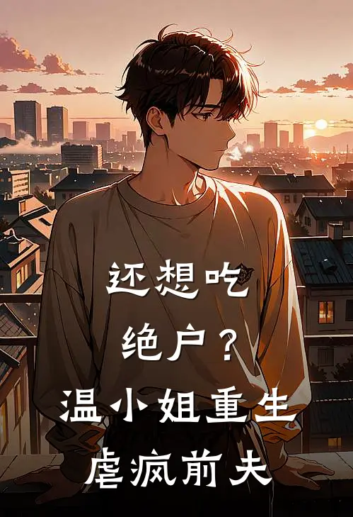 还想吃绝户？温小姐重生虐疯前夫