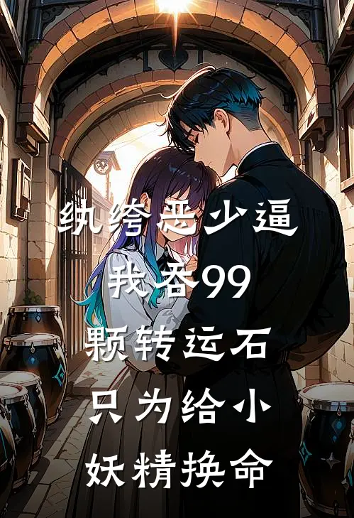 纨绔恶少逼我吞99颗转运石，只为给小妖精换命