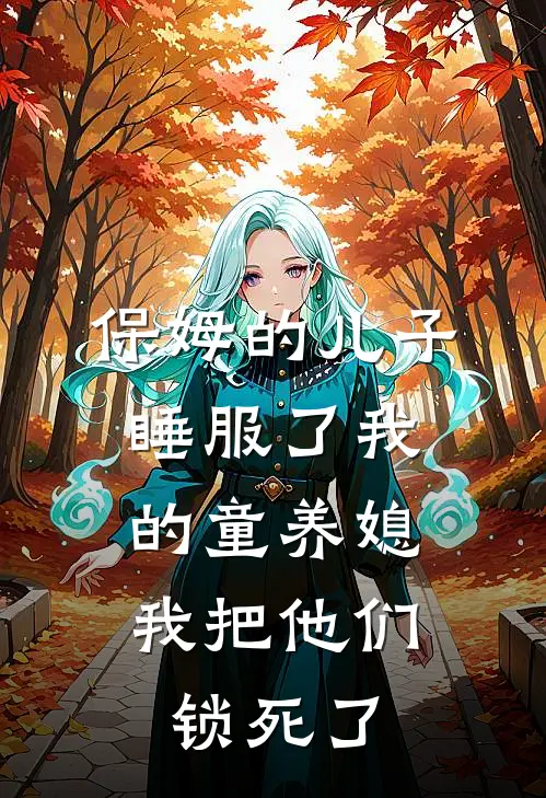保姆的儿子睡服了我的童养媳，我把他们锁死了(姜瓷周惑)最新章节在线阅读_(保姆的儿子睡服了我的童养媳，我把他们锁死了)完整版免费在线阅读