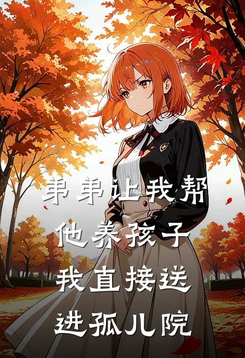 弟弟让我帮他养孩子，我直接送进孤儿院(小山阿忱)热门网络小说_最新章节列表弟弟让我帮他养孩子，我直接送进孤儿院(小山阿忱)