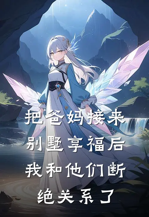 《把爸妈接来别墅享福后，我和他们断绝关系了》赵优优佳佳火爆新书_把爸妈接来别墅享福后，我和他们断绝关系了(赵优优佳佳)最新热门小说